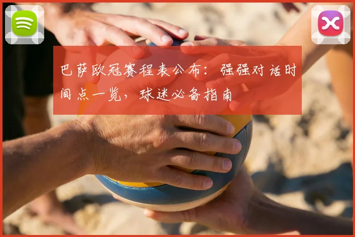 巴萨欧冠赛程表公布：强强对话时间点一览，球迷必备指南