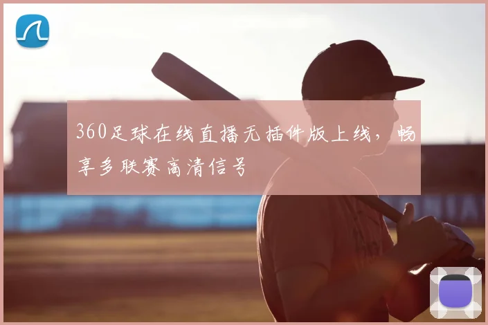 360足球在线直播无插件版上线，畅享多联赛高清信号