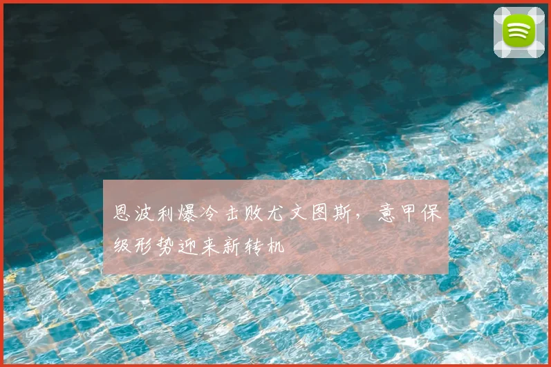 恩波利爆冷击败尤文图斯，意甲保级形势迎来新转机