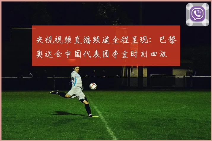 央视视频直播频道全程呈现:巴黎奥运会中国代表团夺金时刻回放