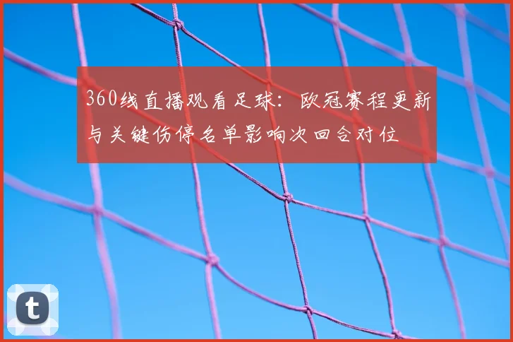 360线直播观看足球：欧冠赛程更新与关键伤停名单影响次回合对位