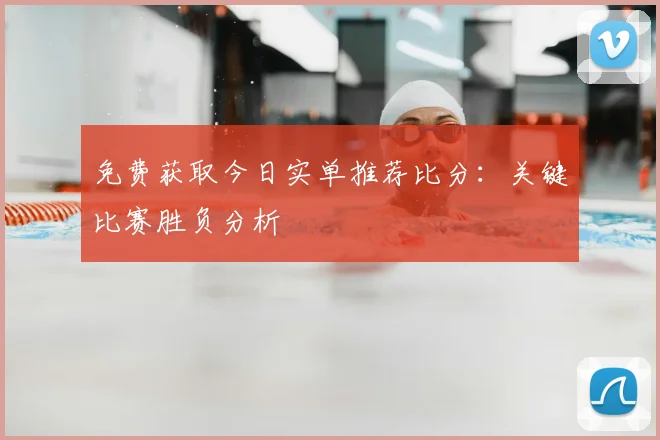免费获取今日实单推荐比分:关键比赛胜负分析