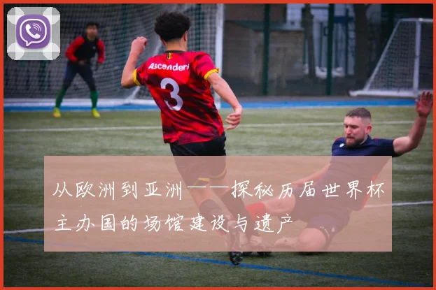 从欧洲到亚洲——探秘历届世界杯主办国的场馆建设与遗产