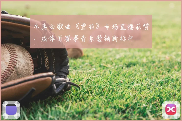 冬奥会歌曲《雪花》专场直播获赞，成体育赛事音乐营销新标杆