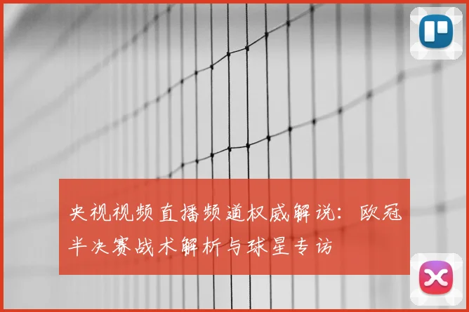 央视视频直播频道权威解说：欧冠半决赛战术解析与球星专访