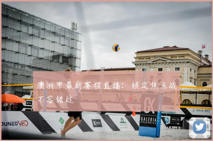 澳洲甲最新赛程直播：锁定焦点战不容错过