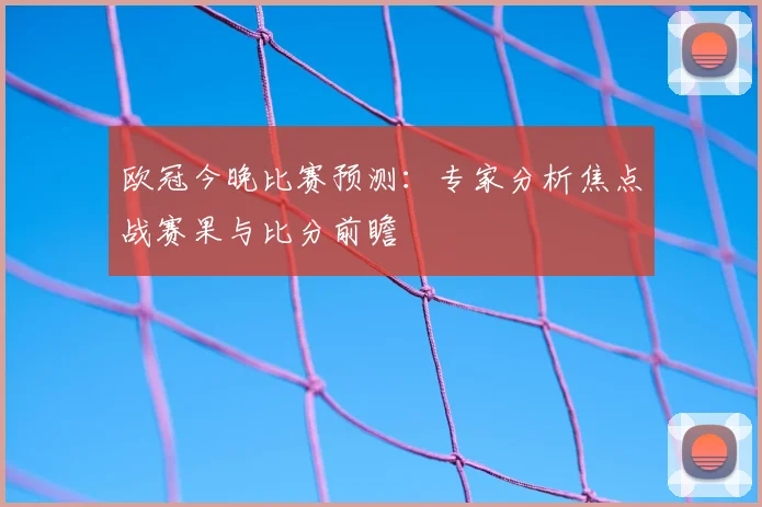 欧冠今晚比赛预测：专家分析焦点战赛果与比分前瞻