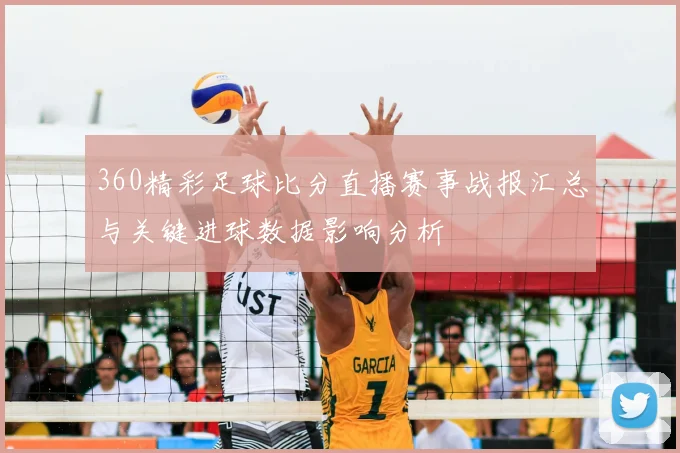 360精彩足球比分直播赛事战报汇总与关键进球数据影响分析