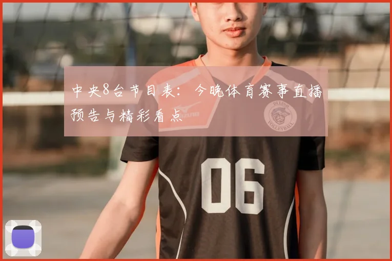 中央8台节目表：今晚体育赛事直播预告与精彩看点