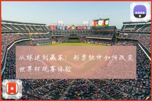 从球迷到赢家：彩票软件如何改变世界杯观赛体验