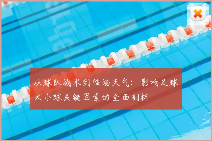 从球队战术到临场天气：影响足球大小球关键因素的全面剖析