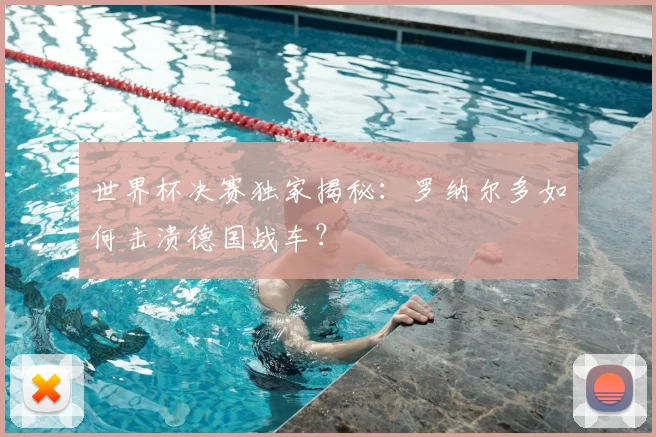 世界杯决赛独家揭秘：罗纳尔多如何击溃德国战车？