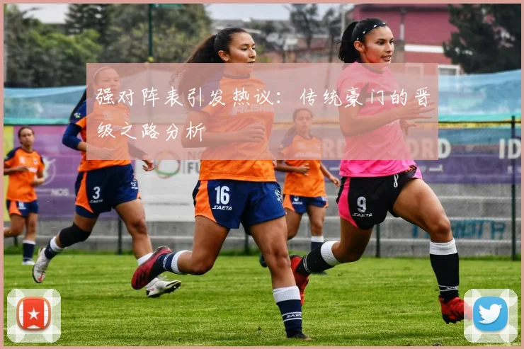 强对阵表引发热议：传统豪门的晋级之路分析